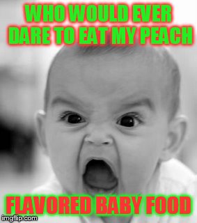 Angry Baby Meme | WHO WOULD EVER DARE TO EAT MY PEACH; FLAVORED BABY FOOD | image tagged in memes,angry baby | made w/ Imgflip meme maker