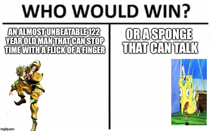 Who Would Win? | AN ALMOST UNBEATABLE 122 YEAR OLD MAN THAT CAN STOP TIME WITH A FLICK OF A FINGER; OR A SPONGE THAT CAN TALK | image tagged in memes,who would win | made w/ Imgflip meme maker