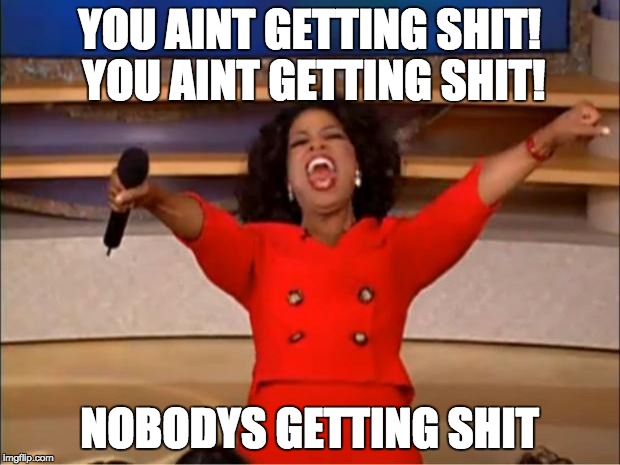 Oprah You Get A Meme | YOU AINT GETTING SHIT! YOU AINT GETTING SHIT! NOBODYS GETTING SHIT | image tagged in memes,oprah you get a | made w/ Imgflip meme maker