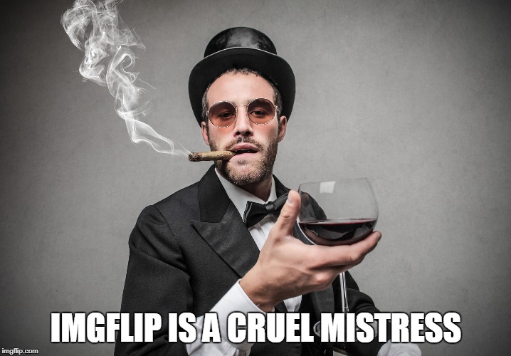 IMGFLIP IS A CRUEL MISTRESS | made w/ Imgflip meme maker
