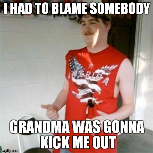 I HAD TO BLAME SOMEBODY GRANDMA WAS GONNA KICK ME OUT | made w/ Imgflip meme maker