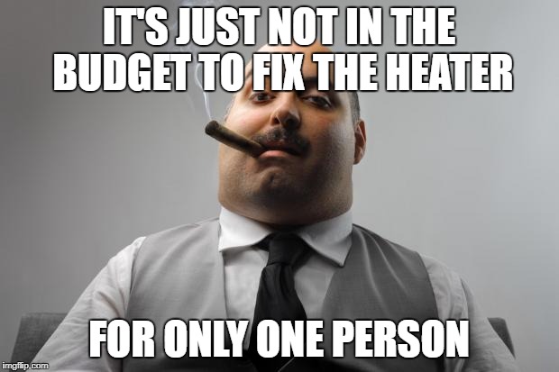 Scumbag Boss Meme | IT'S JUST NOT IN THE BUDGET TO FIX THE HEATER; FOR ONLY ONE PERSON | image tagged in memes,scumbag boss,AdviceAnimals | made w/ Imgflip meme maker