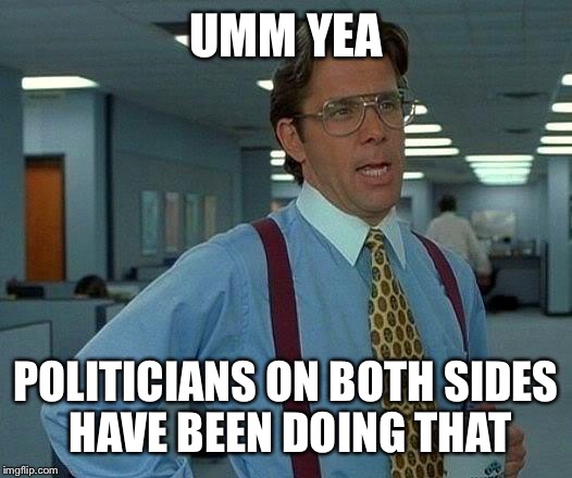 That Would Be Great Meme | UMM YEA POLITICIANS ON BOTH SIDES HAVE BEEN DOING THAT | image tagged in memes,that would be great | made w/ Imgflip meme maker