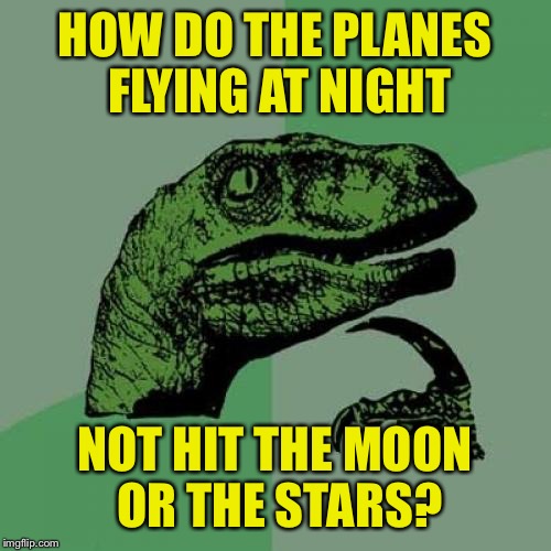 Wondered that.. | HOW DO THE PLANES FLYING AT NIGHT; NOT HIT THE MOON OR THE STARS? | image tagged in memes,philosoraptor | made w/ Imgflip meme maker