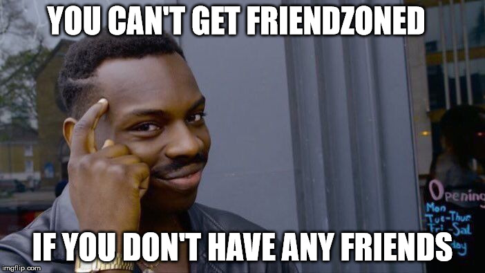 This is what I say whenever somebody asks how many friends I have | YOU CAN'T GET FRIENDZONED; IF YOU DON'T HAVE ANY FRIENDS | image tagged in memes,roll safe think about it | made w/ Imgflip meme maker