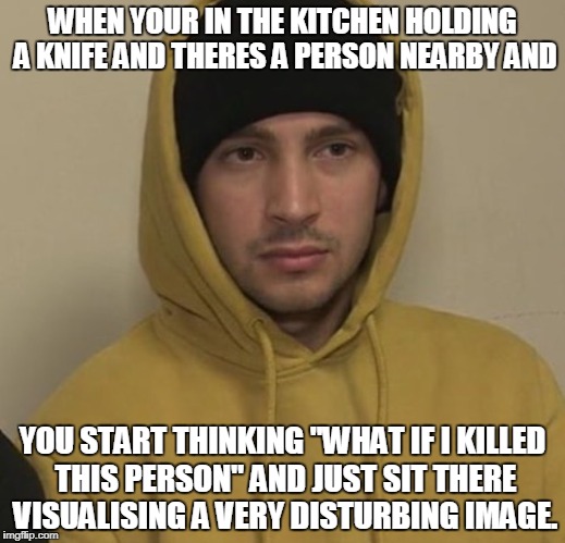WHEN YOUR IN THE KITCHEN HOLDING A KNIFE AND THERES A PERSON NEARBY AND; YOU START THINKING "WHAT IF I KILLED THIS PERSON" AND JUST SIT THERE VISUALISING A VERY DISTURBING IMAGE. | image tagged in tyjo,tyler joseph,relatable,meme,dark thoughts,dark humor | made w/ Imgflip meme maker