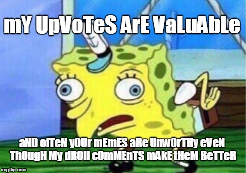 Mocking Spongebob Meme | mY UpVoTeS ArE VaLuAbLe aND ofTeN yOUr mEmES aRe UnwOrTHy eVeN ThOugH My dROll cOmMEnTS mAkE tHeM BeTTeR | image tagged in memes,mocking spongebob | made w/ Imgflip meme maker