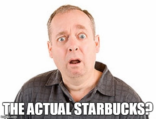 THE ACTUAL STARBUCKS? | made w/ Imgflip meme maker