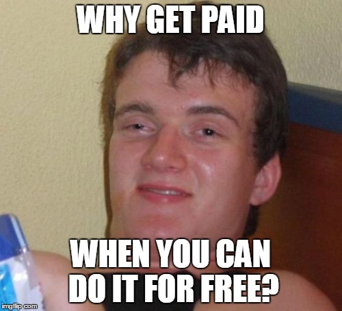 10 Guy Meme | WHY GET PAID WHEN YOU CAN DO IT FOR FREE? | image tagged in memes,10 guy | made w/ Imgflip meme maker