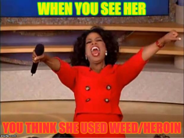 Oprah You Get A Meme | WHEN YOU SEE HER; YOU THINK SHE USED WEED/HEROIN | image tagged in memes,oprah you get a | made w/ Imgflip meme maker