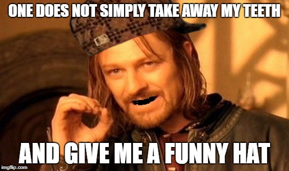 One Does Not Simply | ONE DOES NOT SIMPLY TAKE AWAY MY TEETH; AND GIVE ME A FUNNY HAT | image tagged in memes,one does not simply,scumbag | made w/ Imgflip meme maker
