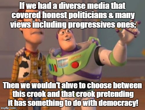 X, X Everywhere Meme | If we had a diverse media that covered honest politicians & many views including progressives ones; Then we wouldn't ahve to choose between  | image tagged in memes,x x everywhere | made w/ Imgflip meme maker