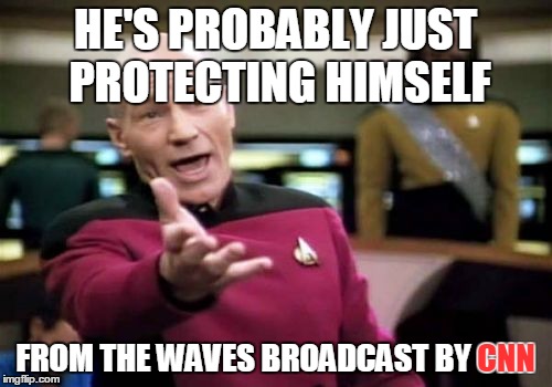 Picard Wtf Meme | HE'S PROBABLY JUST PROTECTING HIMSELF FROM THE WAVES BROADCAST BY CNN CNN | image tagged in memes,picard wtf | made w/ Imgflip meme maker