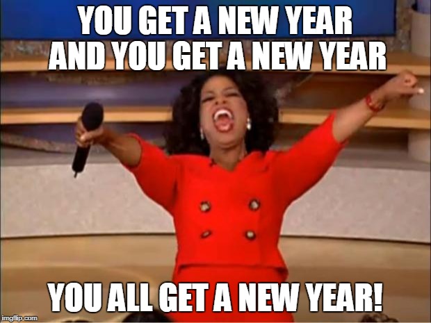 Oprah You Get A | YOU GET A NEW YEAR AND YOU GET A NEW YEAR; YOU ALL GET A NEW YEAR! | image tagged in memes,oprah you get a | made w/ Imgflip meme maker