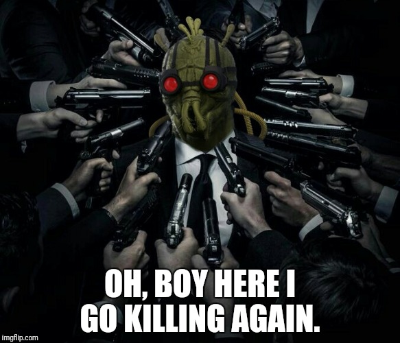 OH, BOY HERE I GO KILLING AGAIN. | image tagged in krombopulos wick | made w/ Imgflip meme maker