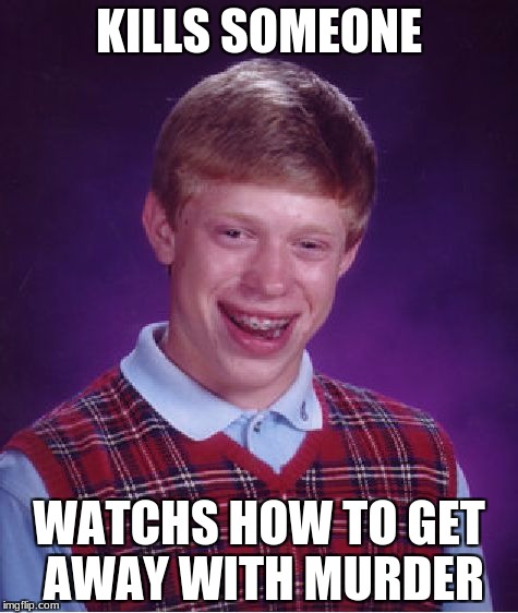 Bad Luck Brian Meme | KILLS SOMEONE; WATCHS HOW TO GET AWAY WITH MURDER | image tagged in memes,bad luck brian | made w/ Imgflip meme maker
