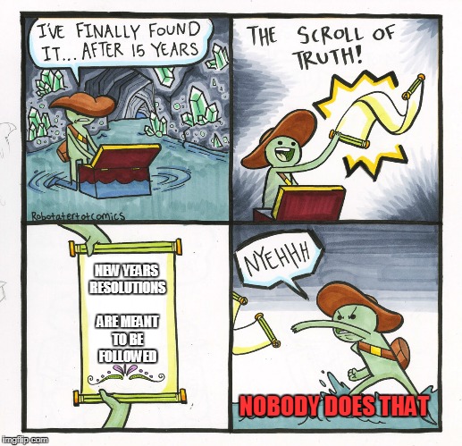The Scroll Of Truth Meme | NEW YEARS RESOLUTIONS ARE MEANT TO BE FOLLOWED; NOBODY DOES THAT | image tagged in memes,the scroll of truth | made w/ Imgflip meme maker