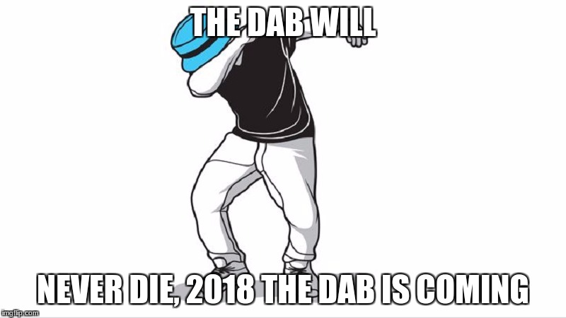 Will this die or will it survive? | THE DAB WILL; NEVER DIE, 2018 THE DAB IS COMING | image tagged in dab | made w/ Imgflip meme maker