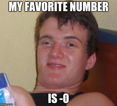 10 Guy | MY FAVORITE NUMBER; IS -0 | image tagged in memes,10 guy | made w/ Imgflip meme maker