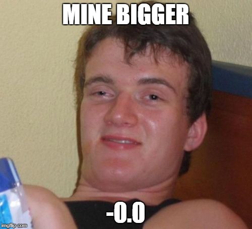 10 Guy Meme | MINE BIGGER -0.0 | image tagged in memes,10 guy | made w/ Imgflip meme maker
