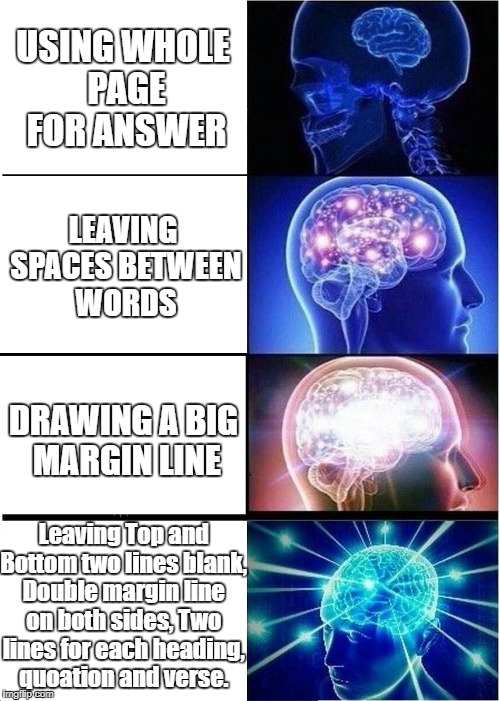 Expanding Brain Meme | USING WHOLE PAGE FOR ANSWER; LEAVING SPACES BETWEEN WORDS; DRAWING A BIG MARGIN LINE; Leaving Top and Bottom two lines blank, Double margin line on both sides, Two lines for each heading, quoation and verse. | image tagged in memes,expanding brain | made w/ Imgflip meme maker