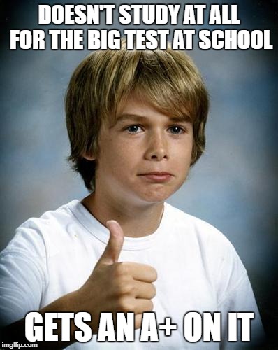 Good Luck Gary | DOESN'T STUDY AT ALL FOR THE BIG TEST AT SCHOOL; GETS AN A+ ON IT | image tagged in good luck gary,memes,school,test,grades,good luck | made w/ Imgflip meme maker