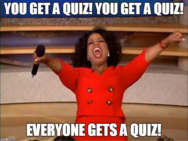 Oprah You Get A Meme | YOU GET A QUIZ! YOU GET A QUIZ! EVERYONE GETS A QUIZ! | image tagged in memes,oprah you get a | made w/ Imgflip meme maker
