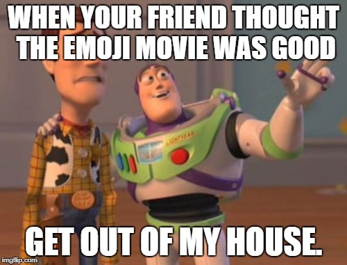 X, X Everywhere | WHEN YOUR FRIEND THOUGHT THE EMOJI MOVIE WAS GOOD; GET OUT OF MY HOUSE. | image tagged in memes,x x everywhere | made w/ Imgflip meme maker