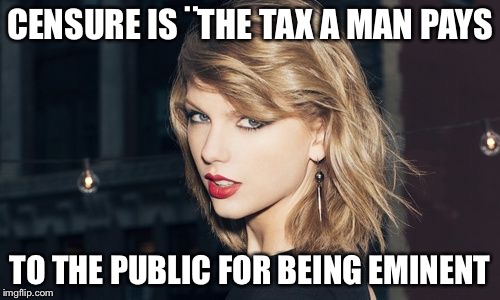 Taylor Swift | CENSURE IS ¨THE TAX A MAN PAYS; TO THE PUBLIC FOR BEING EMINENT | image tagged in taylor swift | made w/ Imgflip meme maker