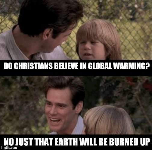 Global warming | DO CHRISTIANS BELIEVE IN GLOBAL WARMING? NO JUST THAT EARTH WILL BE BURNED UP | image tagged in liar liar my teacher says | made w/ Imgflip meme maker