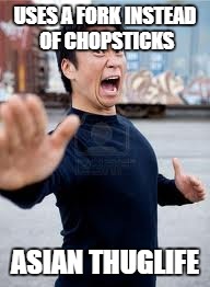 Angry Asian Meme | USES A FORK INSTEAD OF CHOPSTICKS; ASIAN THUGLIFE | image tagged in memes,angry asian | made w/ Imgflip meme maker