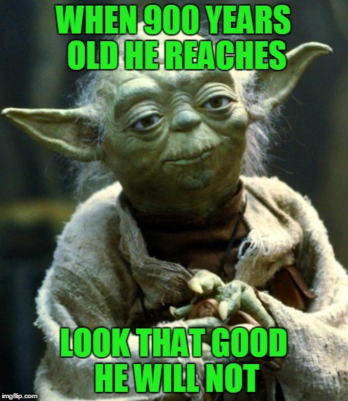 Star Wars Yoda Meme | WHEN 900 YEARS OLD HE REACHES LOOK THAT GOOD HE WILL NOT | image tagged in memes,star wars yoda | made w/ Imgflip meme maker