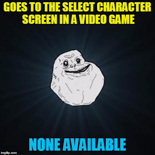 GOES TO THE SELECT CHARACTER SCREEN IN A VIDEO GAME NONE AVAILABLE | made w/ Imgflip meme maker