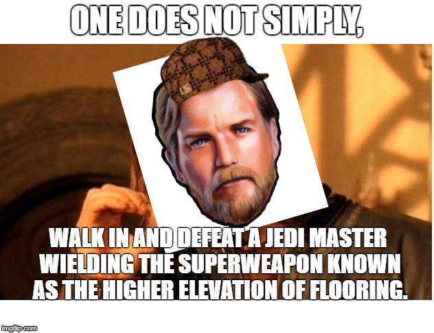 Obi Wan does not simply | ONE DOES NOT SIMPLY, WALK IN AND DEFEAT A JEDI MASTER WIELDING THE SUPERWEAPON KNOWN AS THE HIGHER ELEVATION OF FLOORING. | image tagged in obi wan kenobi,the high ground,star wars | made w/ Imgflip meme maker