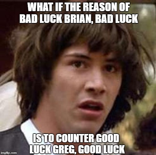 and thus mantaining the balance of the universe_bad luck brian week from 3 jan to 9 jan_a ssby week | WHAT IF THE REASON OF BAD LUCK BRIAN, BAD LUCK; IS TO COUNTER GOOD LUCK GREG, GOOD LUCK | image tagged in memes,conspiracy keanu,bad luck brian week,ssby,funny | made w/ Imgflip meme maker