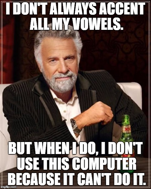 The Most Interesting Man In The World Meme | I DON'T ALWAYS ACCENT ALL MY VOWELS. BUT WHEN I DO, I DON'T USE THIS COMPUTER BECAUSE IT CAN'T DO IT. | image tagged in memes,the most interesting man in the world | made w/ Imgflip meme maker