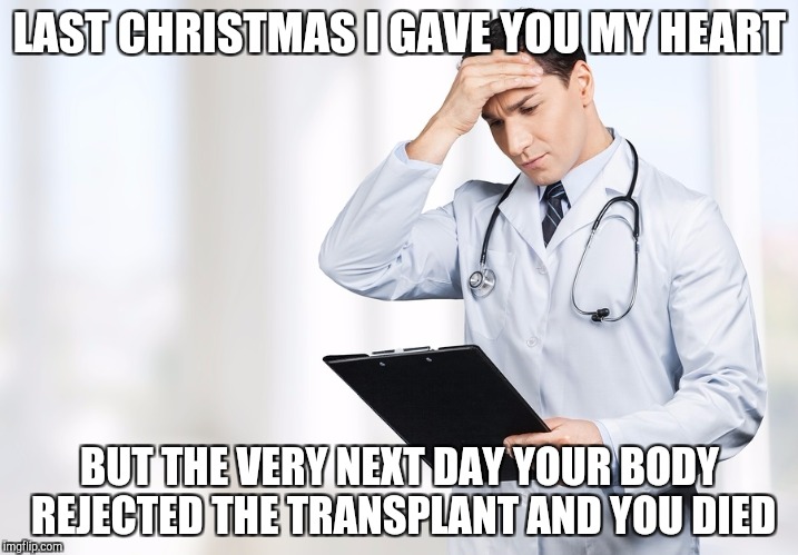 Last Christmas | LAST CHRISTMAS I GAVE YOU MY HEART; BUT THE VERY NEXT DAY YOUR BODY REJECTED THE TRANSPLANT AND YOU DIED | image tagged in worried doctor,last christmas | made w/ Imgflip meme maker