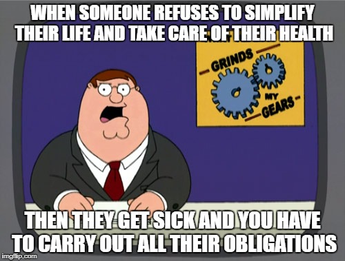 Peter Griffin News Meme | WHEN SOMEONE REFUSES TO SIMPLIFY THEIR LIFE AND TAKE CARE OF THEIR HEALTH; THEN THEY GET SICK AND YOU HAVE TO CARRY OUT ALL THEIR OBLIGATIONS | image tagged in memes,peter griffin news | made w/ Imgflip meme maker