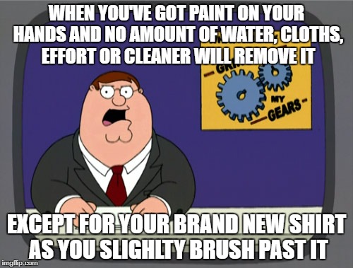 Why don't they just make cleaning cloths out of new shirts?! | WHEN YOU'VE GOT PAINT ON YOUR HANDS AND NO AMOUNT OF WATER, CLOTHS, EFFORT OR CLEANER WILL REMOVE IT; EXCEPT FOR YOUR BRAND NEW SHIRT AS YOU SLIGHLTY BRUSH PAST IT | image tagged in memes,peter griffin news | made w/ Imgflip meme maker