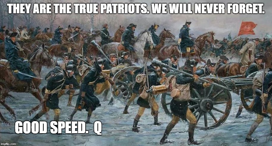 THEY ARE THE TRUE PATRIOTS. WE WILL NEVER FORGET. GOOD SPEED.  Q | made w/ Imgflip meme maker