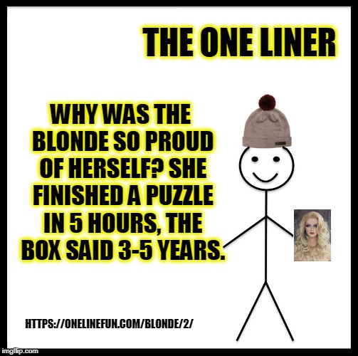 Be Like Bill Meme | THE ONE LINER; WHY WAS THE BLONDE SO PROUD OF HERSELF? SHE FINISHED A PUZZLE IN 5 HOURS, THE BOX SAID 3-5 YEARS. HTTPS://ONELINEFUN.COM/BLONDE/2/ | image tagged in memes,be like bill | made w/ Imgflip meme maker