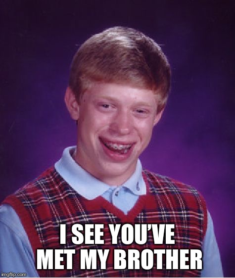 Bad Luck Brian Meme | I SEE YOU’VE MET MY BROTHER | image tagged in memes,bad luck brian | made w/ Imgflip meme maker