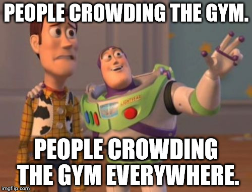 Those silly people! They shouldn't have waited for a New Year. | PEOPLE CROWDING THE GYM. PEOPLE CROWDING THE GYM EVERYWHERE. | image tagged in memes,x x everywhere | made w/ Imgflip meme maker