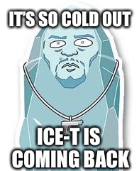 Its F#*n cold man! | IT’S SO COLD OUT; ICE-T IS COMING BACK | image tagged in winter is here,iceberg | made w/ Imgflip meme maker