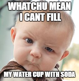 Skeptical Baby Meme | WHATCHU MEAN I CANT FILL; MY WATER CUP WITH SODA | image tagged in memes,skeptical baby | made w/ Imgflip meme maker