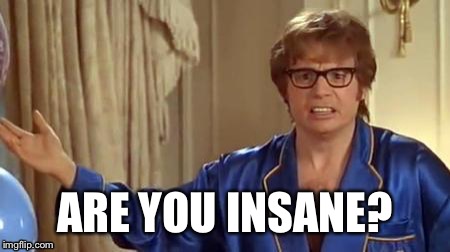 ARE YOU INSANE? | made w/ Imgflip meme maker