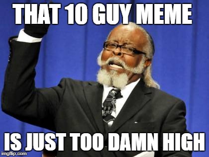 Too Damn High | THAT 10 GUY MEME; IS JUST TOO DAMN HIGH | image tagged in memes,too damn high | made w/ Imgflip meme maker