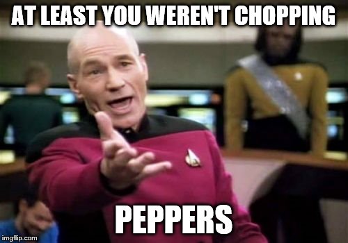 Picard Wtf Meme | AT LEAST YOU WEREN'T CHOPPING PEPPERS | image tagged in memes,picard wtf | made w/ Imgflip meme maker