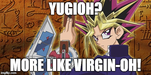 Virgin-Oh | YUGIOH? MORE LIKE VIRGIN-OH! | image tagged in yugioh | made w/ Imgflip meme maker