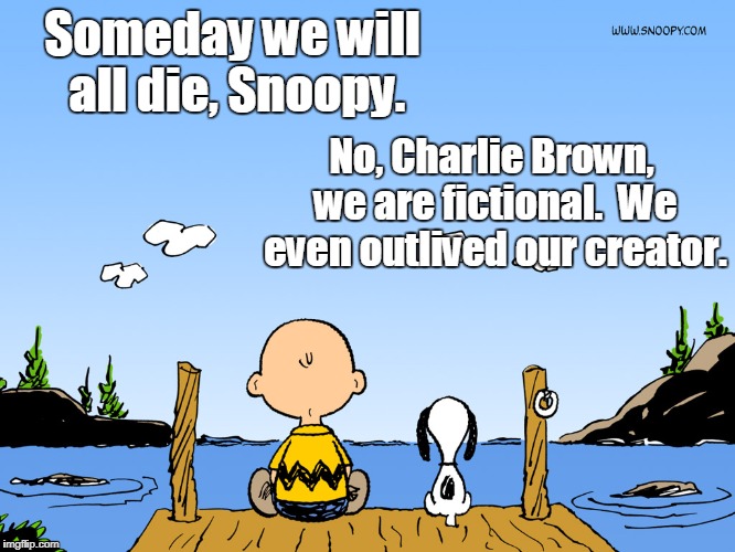 Charlie brown  | Someday we will all die, Snoopy. No, Charlie Brown, we are fictional.  We even outlived our creator. | image tagged in charlie brown | made w/ Imgflip meme maker